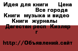Идея для книги.  › Цена ­ 2 700 000 - Все города Книги, музыка и видео » Книги, журналы   . Дагестан респ.,Кизляр г.